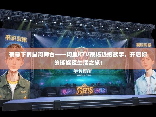 夜幕下的星河舞台——阿里KTV夜场热招歌手，开启你的璀璨夜生活之旅！