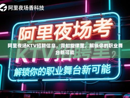 阿里夜场KTV招聘信息，霓虹旋律里，解锁你的职业舞台新可能